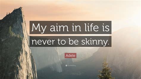 Adele Quote My Aim In Life Is Never To Be Skinny