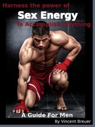 Harness The Power Of Sex Energy To Accomplish Anything A Guide For Men By Vincent Breuer