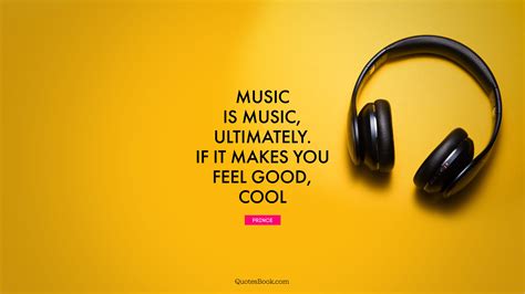 Music Is Music Ultimately If It Makes You Feel Good Cool Quote By