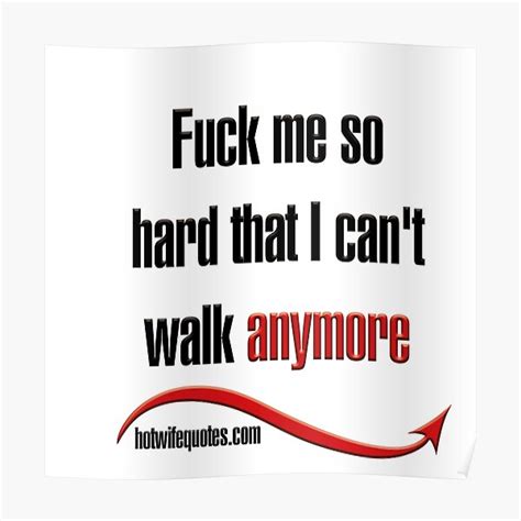 Fuck Me So Hard That I Can T Walk Anymore Poster By Hotwifequotes Redbubble