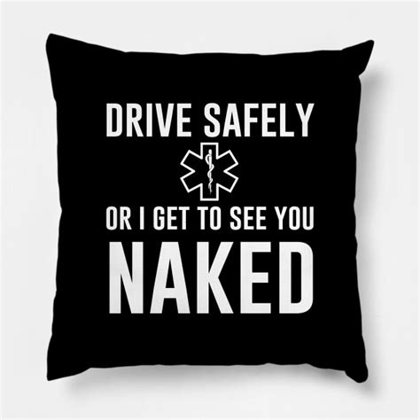 Drive Safely Or I Get To See You Naked Paramedic Pillow Teepublic