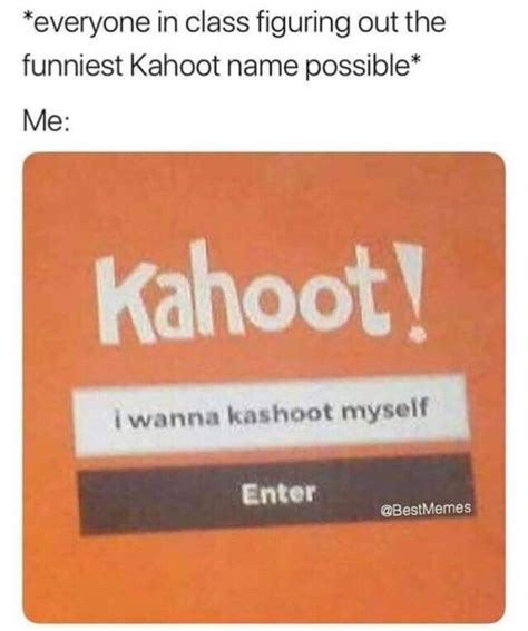 Kahoot Memes Names When The Teacher Lets You Name Yourself Whatever