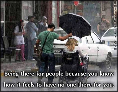 Being There For People Because You Know How It Feels To Have No One