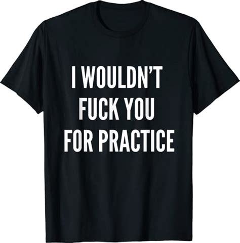 I Wouldnt Fuck You For Practice Funny Bitch Shirt Trendy Clothing Shoes And Jewelry