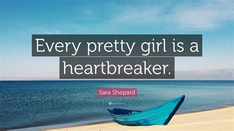 Discover famous quotes and sayings. Sara Shepard Quote: "Every pretty girl is a heartbreaker ...