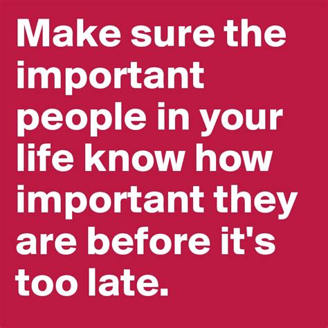 Make Sure The Important People In Your Life Know How Important They Are
