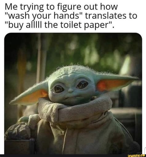 Me Trying To Figure Out How Wash Your Hands Translates To Buy Alllll The Toilet Paper Ifunny