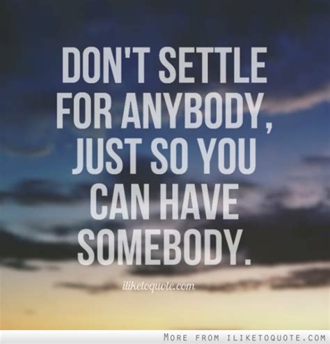 Never settle for an ordinary lover, never settle for less than you deserve, you are so worthy of being loved so passionately and madly. Settling Quotes Funny Relationships. QuotesGram