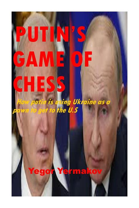 Putins Game Of Chess How Putin Is Using Ukraine As A Pawn To Get To Us By Yegor Yermakov