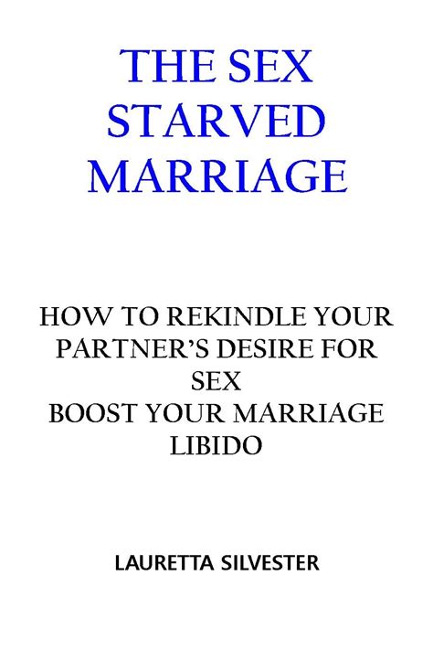 The Sex Starved Marriage How To Rekindle Your Partners Desire For Sex