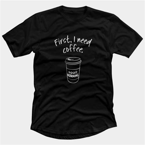 First I Need Coffee Good Morning T Shirt Design Trendy Coffee