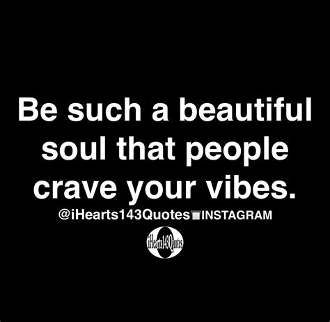 Be Such A Beautiful Soul That People Crave Your Vibes Quotes