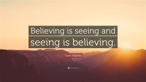 Tom Hanks Quote “believing Is Seeing And Seeing Is Believing”