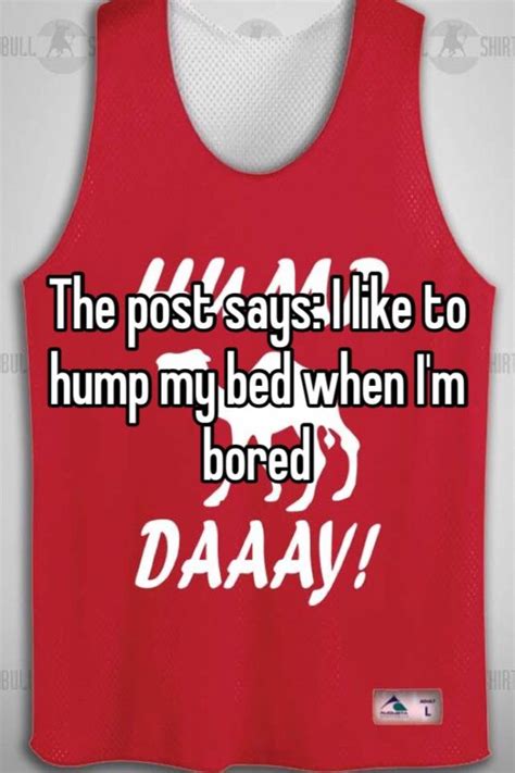 The Post Says I Like To Hump My Bed When I M Bored
