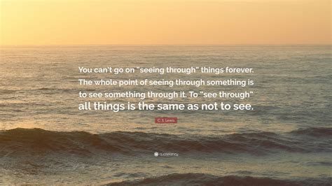 C S Lewis Quote You Cant Go On Seeing Through Things Forever