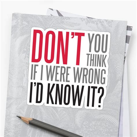 Dont You Think If I Were Wrong Id Know It Sticker By Nektarinchen