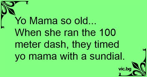 Yo Mama So Old When She Ran The 100 Meter Dash They Timed Yo Mama