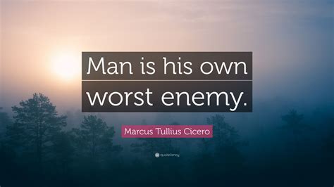 Quotes to explore he who learns must suffer. Marcus Tullius Cicero Quote: "Man is his own worst enemy ...