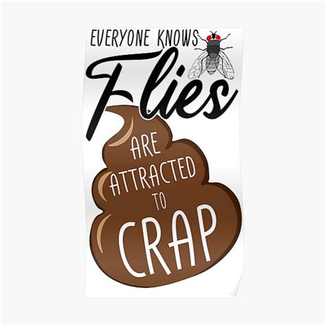 Everyone Knows Flies Are Attracted To Crap Poster For Sale By The Bio