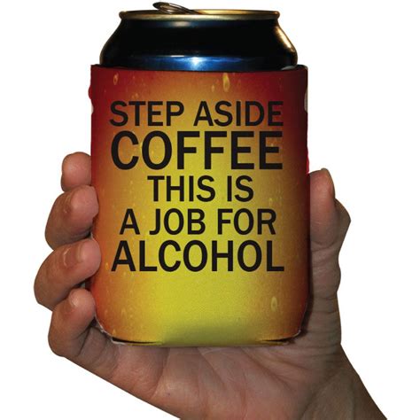 Step Aside Coffee This Is A Job For Alcohol Koozie Can Coozie Beer