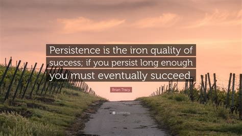 Brian Tracy Quote Persistence Is The Iron Quality Of Success If You