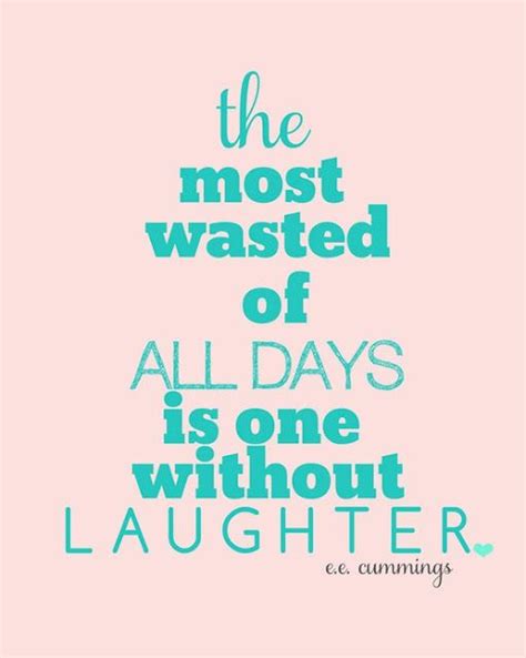 The Most Wasted Of All Days Is One Without Laughter Words Quotes Wise