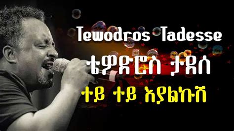 ቴዎድሮስ ታደሰ ተይ ተይ እያልኩሽ Tewodros Tadesse Tey Tey Eyalkush Youtube
