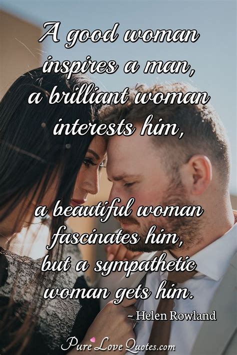 A Good Woman Inspires A Man A Brilliant Woman Interests Him A