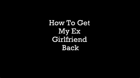 how to get my ex girlfriend back get ex girlfriend back starting today youtube