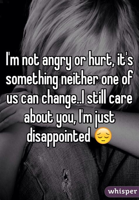 Im Not Angry Or Hurt Its Something Neither One Of Us Can Changei