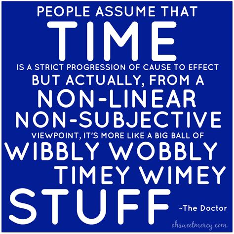 A big ball of wibbly wobbly, timey wimey stuff was how the tenth doctor described time to sally sparrow through a dvd easter egg. 2014 - Setting Goals - Oh Sweet Mercy