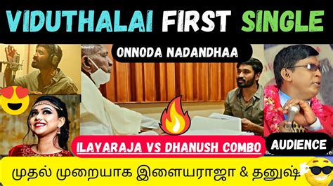 Viduthalai First Single Onnoda Nadandhaa Song Reaction Ilaiyaraaja Dhanush Combo