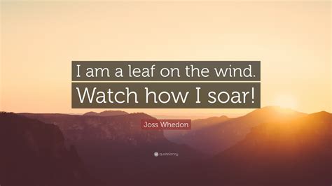 All of the images on this page were created with quotefancy studio. Joss Whedon Quote: "I am a leaf on the wind. Watch how I ...