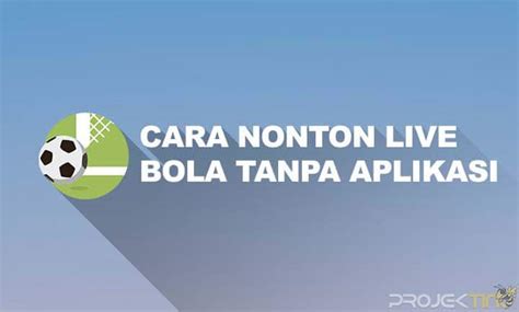 3 Cara Nonton Live Streaming Bola Gratis Tanpa Aplikasi Projektino