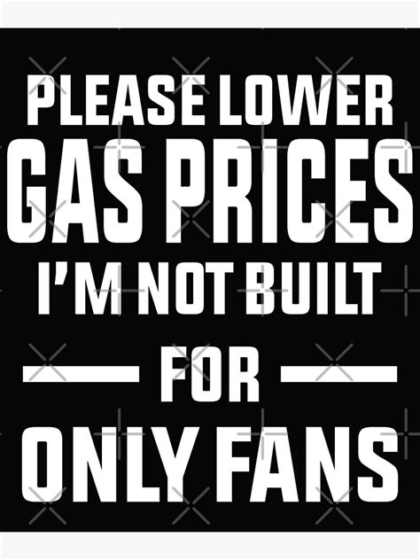 please lower gas prices i m not built for only fans poster for sale by davinccidz redbubble