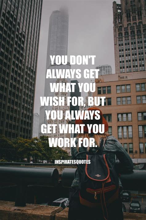 You Don T Always Get What You Wish For But You Always Get What You Work For In
