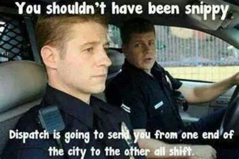 Uh Oh Shouldnt Have Been Snippy Police Humor Cops Humor