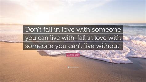 You can't live long enough to make them all yourselves! Jeffree Star Quote: "Don't fall in love with someone you can live with, fall in love with ...