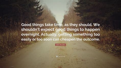 John Wooden Quote Good Things Take Time As They Should We Shouldnt