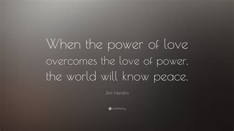 See more ideas about love quotes, quotes, words. Jimi Hendrix Quote: "When the power of love overcomes the love of power, the world will know ...
