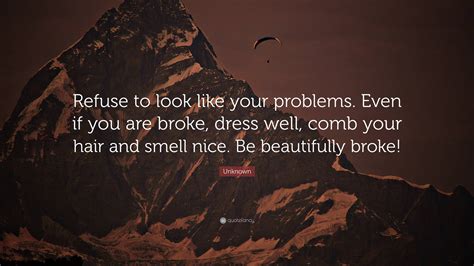 Unknown Quote “refuse To Look Like Your Problems Even If You Are