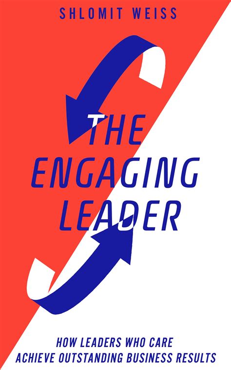 The Engaging Leader How Leaders Who Care Achieve Outstanding Business