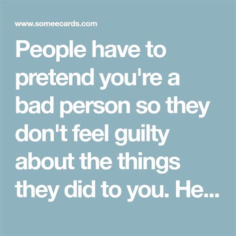 People Have To Pretend You Re A Bad Person So They Don T Feel Guilty About The Things They Did