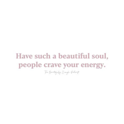 A Quote That Says Have Such A Beautiful Soul People Crave Your Energy