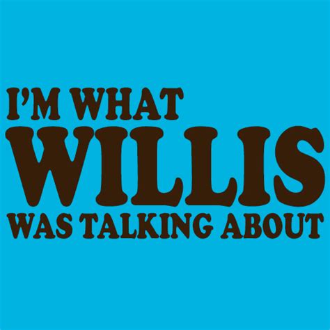 Im What Willis Was Talking About Textual Tees Text Texttee