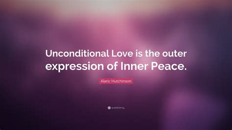 alaric hutchinson quote “unconditional love is the outer expression of inner peace ”