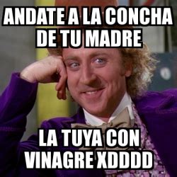 Meme Willy Wonka Andate A La Concha De Tu Madre La Tuya Con Vinagre