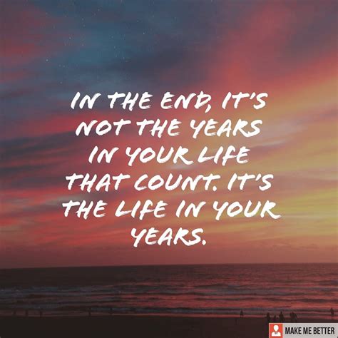 Live Life To The Fullest In The End It’s Not The Years In Your Life That Count It S The