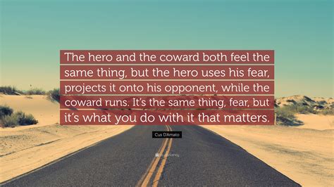 He was a wise and. Cus D'Amato Quote: "The hero and the coward both feel the same thing, but the hero uses his fear ...