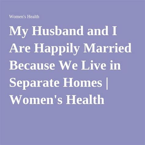 My Husband And I Are Happily Married Because We Live In Separate Homes Happily Married